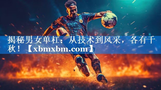 揭秘男女单杠：从技术到风采，各有千秋！