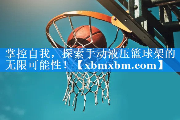 掌控自我，探索手动液压篮球架的无限可能性！