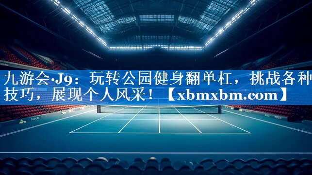 玩转公园健身翻单杠，挑战各种技巧，展现个人风采！