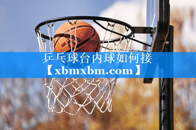 乒乓球台内球如何接