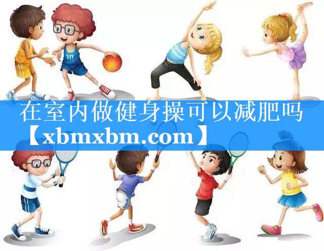 在室内做健身操可以减肥吗