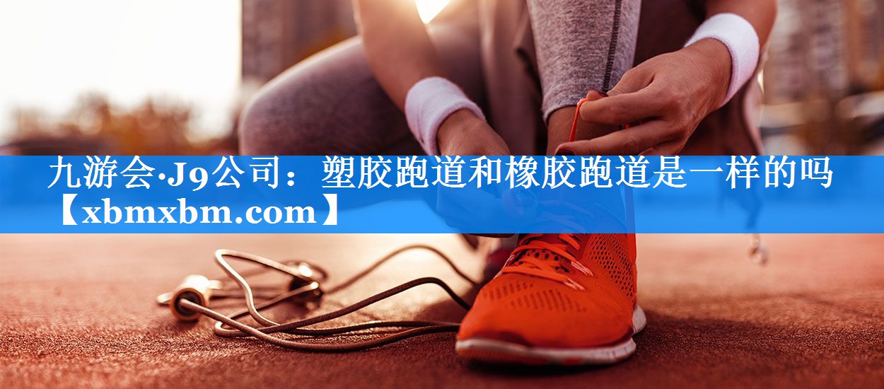 塑胶跑道和橡胶跑道是一样的吗